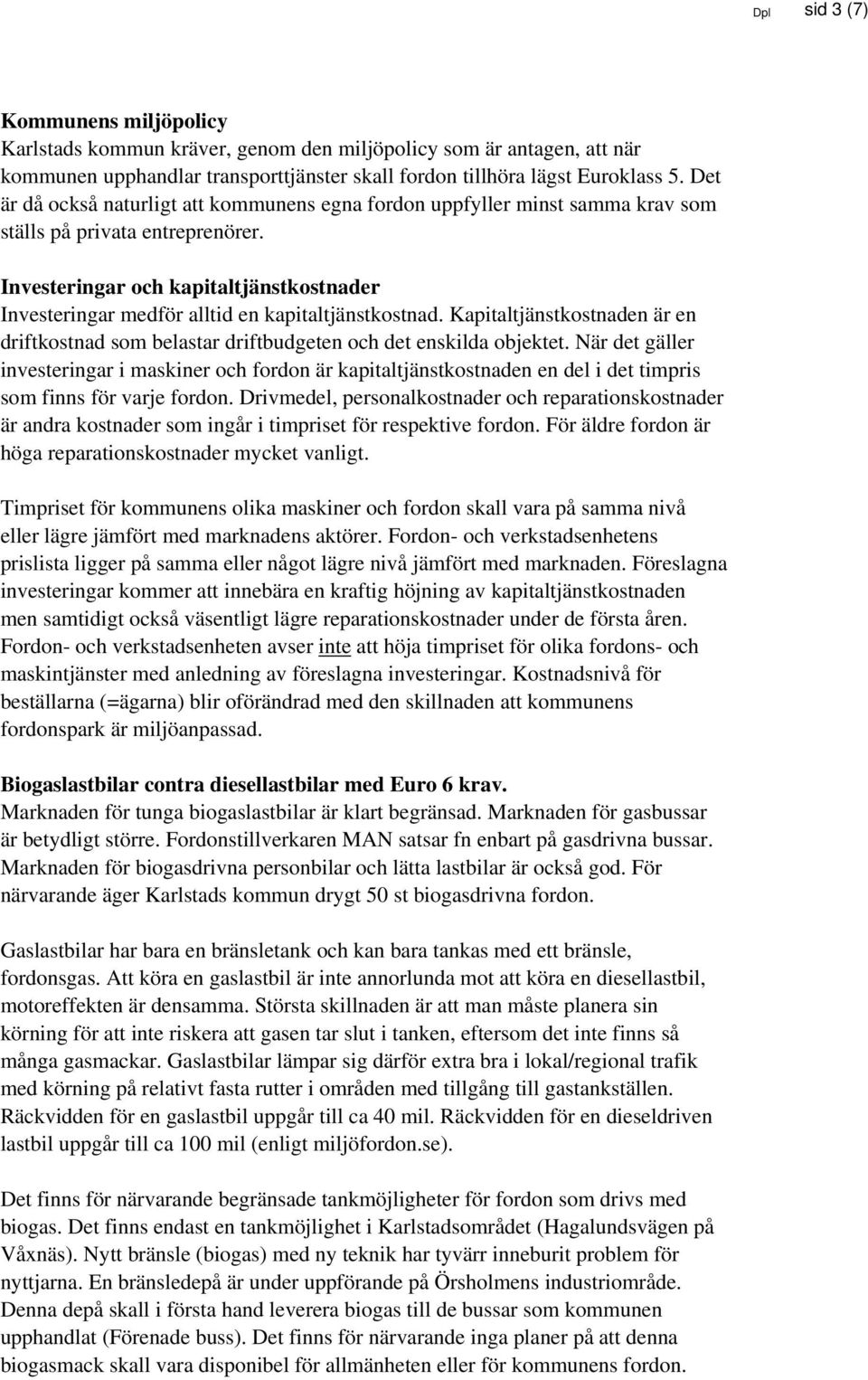 Investeringar och kapitaltjänstkostnader Investeringar medför alltid en kapitaltjänstkostnad. Kapitaltjänstkostnaden är en driftkostnad som belastar driftbudgeten och det enskilda objektet.