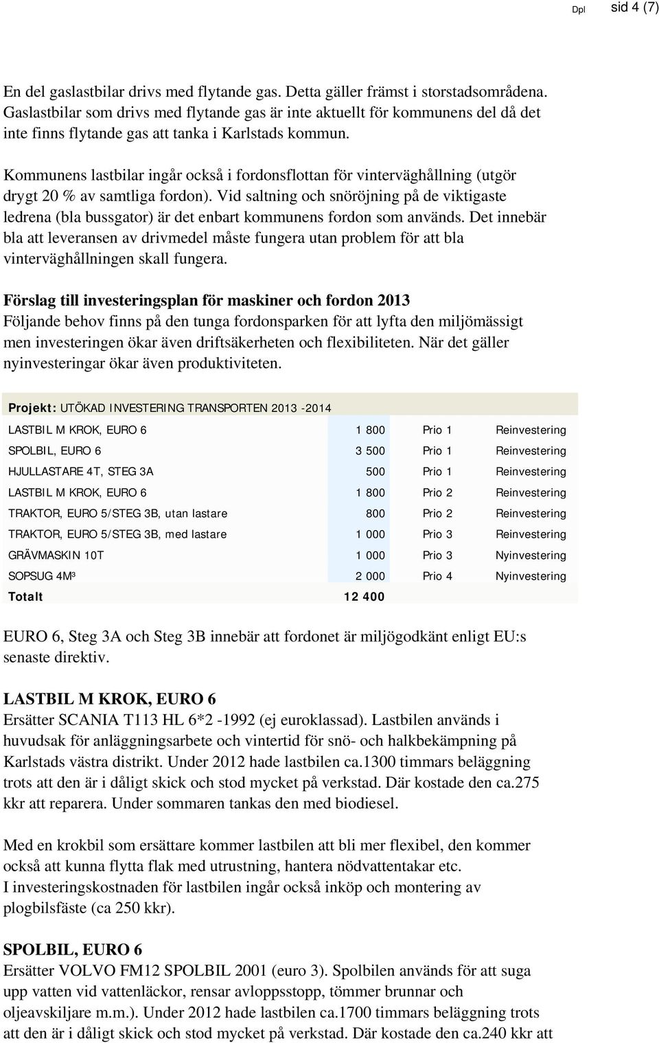 Kommunens lastbilar ingår också i fordonsflottan för vinterväghållning (utgör drygt 20 % av samtliga fordon).