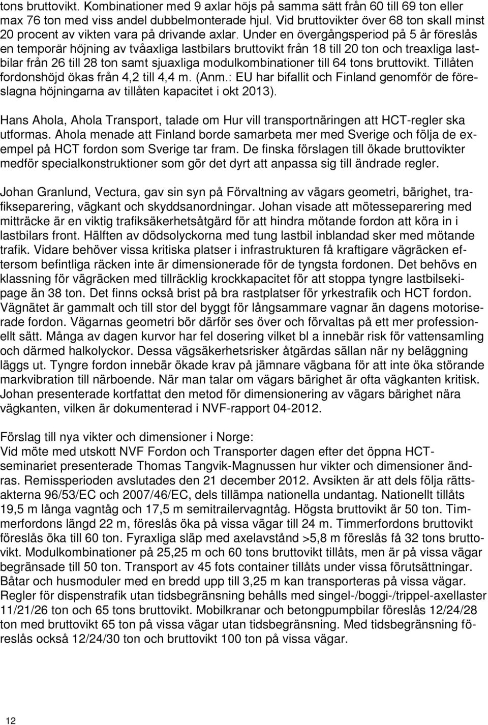 Under en övergångsperiod på 5 år föreslås en temporär höjning av tvåaxliga lastbilars bruttovikt från 18 till 20 ton och treaxliga lastbilar från 26 till 28 ton samt sjuaxliga modulkombinationer till