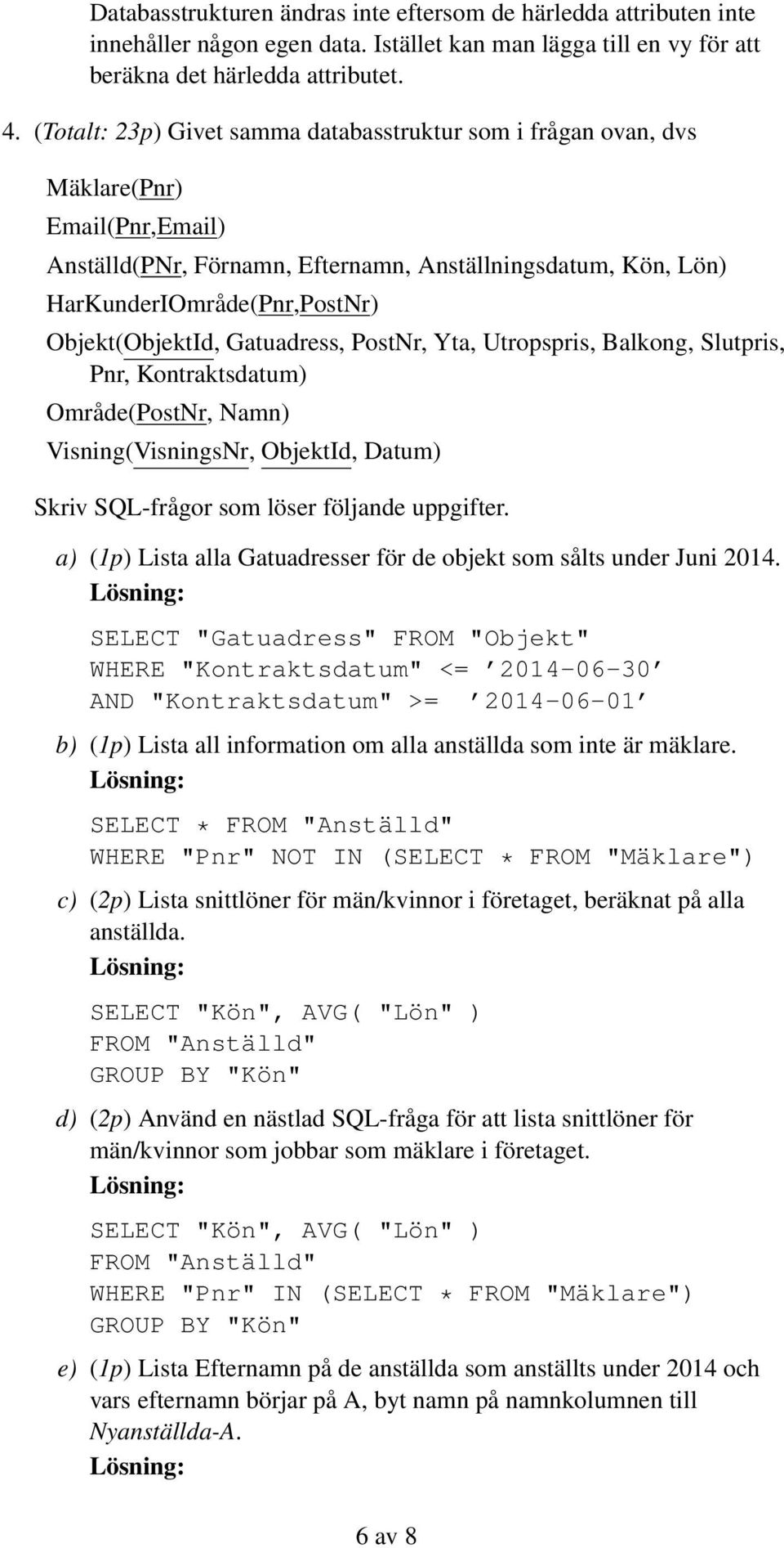 Objekt(ObjektId, Gatuadress, PostNr, Yta, Utropspris, Balkong, Slutpris, Pnr, Kontraktsdatum) Område(PostNr, Namn) Visning(VisningsNr, ObjektId, Datum) Skriv SQL-frågor som löser följande uppgifter.