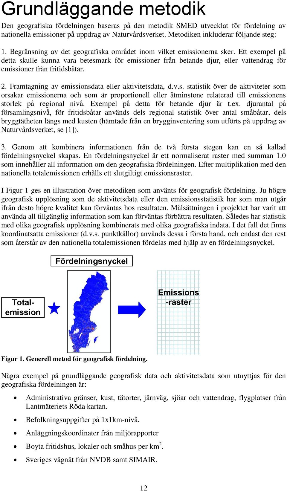 Ett exempel på detta skulle kunna vara betesmark för emissioner från betande djur, eller vattendrag för emissioner från fritidsbåtar. 2. Framtagning av emissionsdata eller aktivitetsdata, d.v.s. statistik över de aktiviteter som orsakar emissionerna och som är proportionell eller åtminstone relaterad till emissionens storlek på regional nivå.