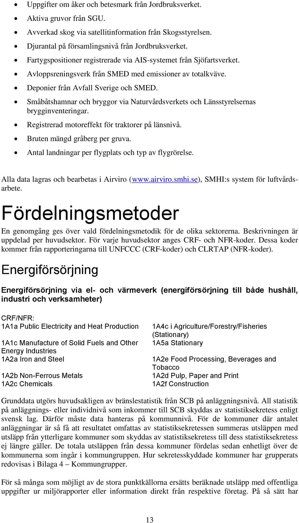 Småbåtshamnar och bryggor via Naturvårdsverkets och Länsstyrelsernas brygginventeringar. Registrerad motoreffekt för traktorer på länsnivå. Bruten mängd gråberg per gruva.