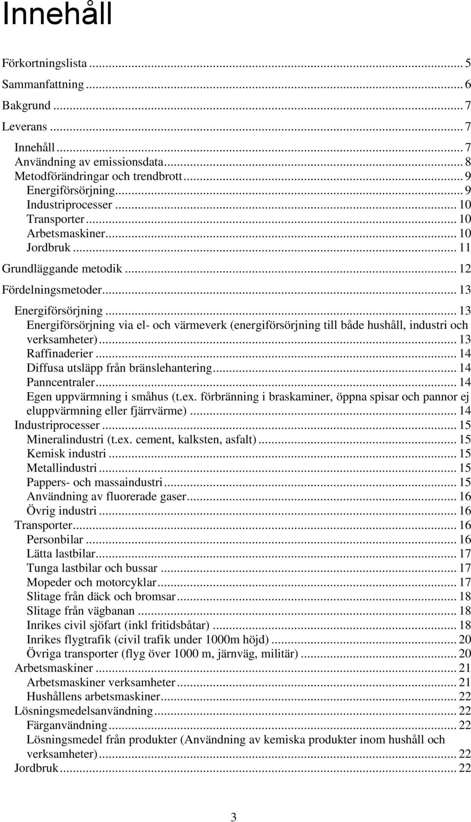 .. 13 Energiförsörjning via el- och värmeverk (energiförsörjning till både hushåll, industri och verksamheter)... 13 Raffinaderier... 14 Diffusa utsläpp från bränslehantering... 14 Panncentraler.