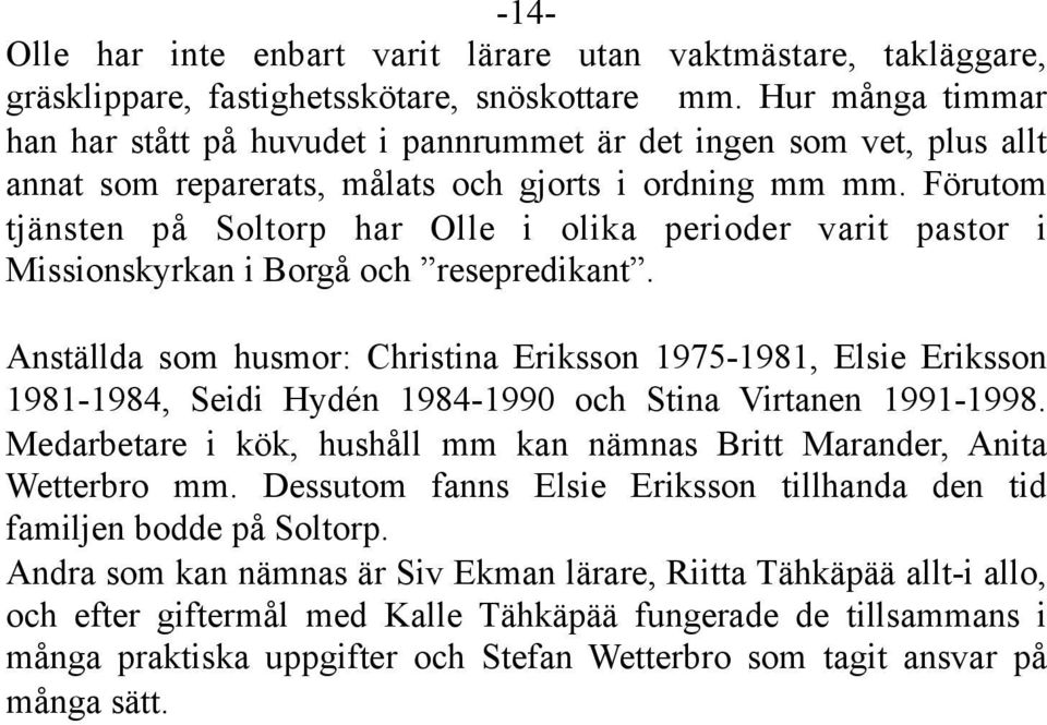 Förutom tjänsten på Soltorp har Olle i olika perioder varit pastor i Missionskyrkan i Borgå och resepredikant.