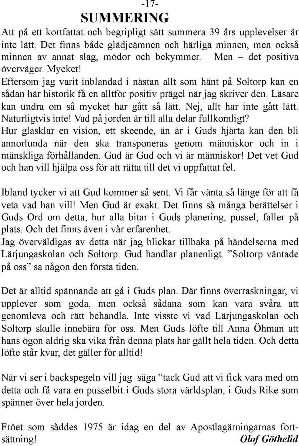 Läsare kan undra om så mycket har gått så lätt. Nej, allt har inte gått lätt. Naturligtvis inte! Vad på jorden är till alla delar fullkomligt?