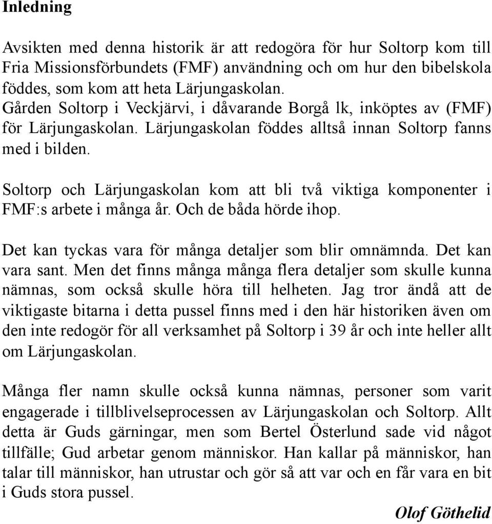 Soltorp och Lärjungaskolan kom att bli två viktiga komponenter i FMF:s arbete i många år. Och de båda hörde ihop. Det kan tyckas vara för många detaljer som blir omnämnda. Det kan vara sant.