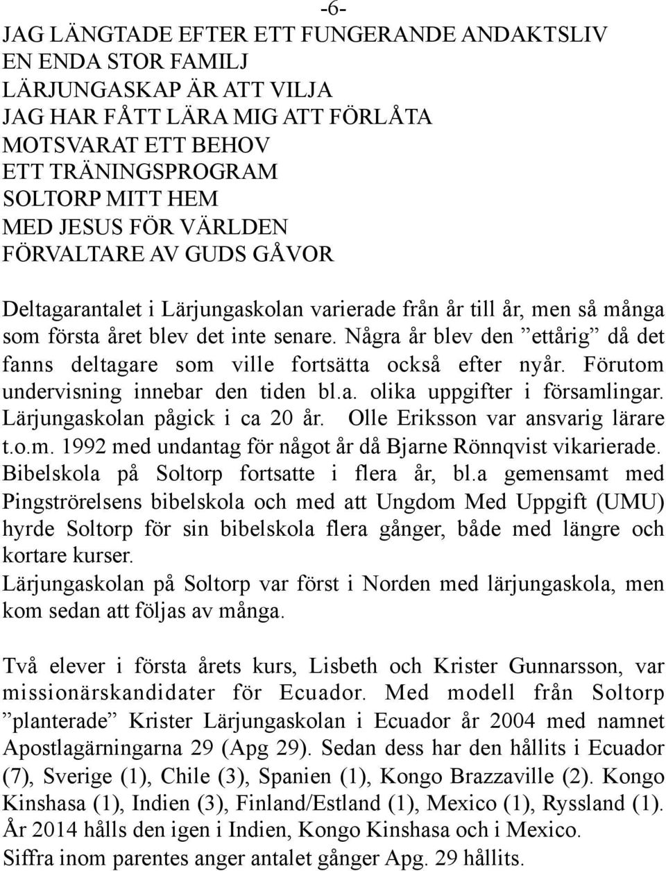 Några år blev den ettårig då det fanns deltagare som ville fortsätta också efter nyår. Förutom undervisning innebar den tiden bl.a. olika uppgifter i församlingar. Lärjungaskolan pågick i ca 20 år.