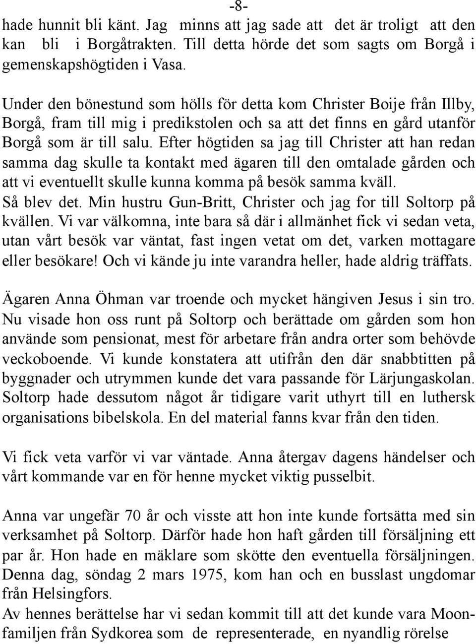 Efter högtiden sa jag till Christer att han redan samma dag skulle ta kontakt med ägaren till den omtalade gården och att vi eventuellt skulle kunna komma på besök samma kväll. Så blev det.