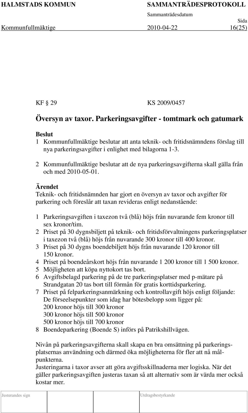 2 Kommunfullmäktige beslutar att de nya parkeringsavgifterna skall gälla från och med 2010-05-01.