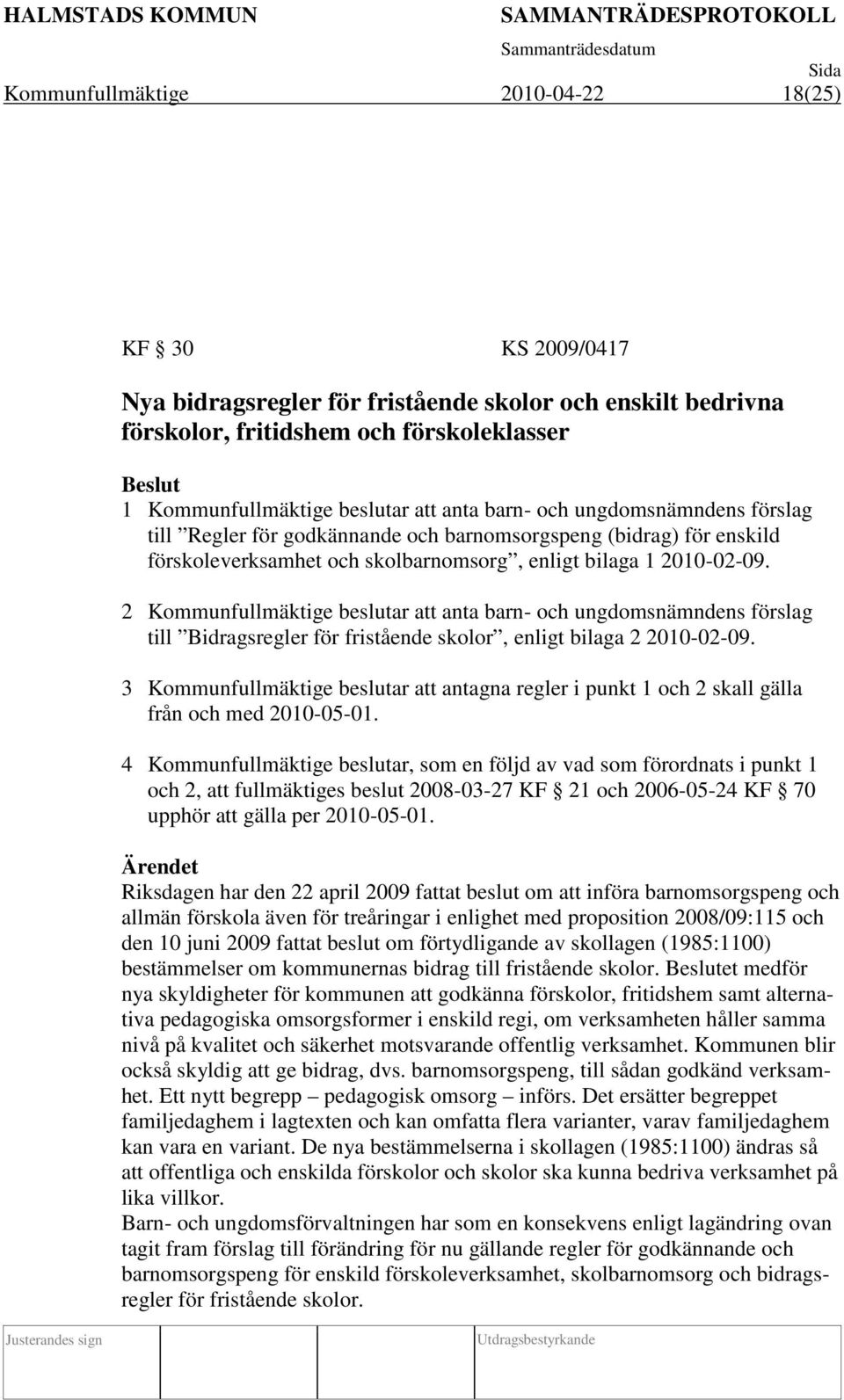 2 Kommunfullmäktige beslutar att anta barn- och ungdomsnämndens förslag till Bidragsregler för fristående skolor, enligt bilaga 2 2010-02-09.