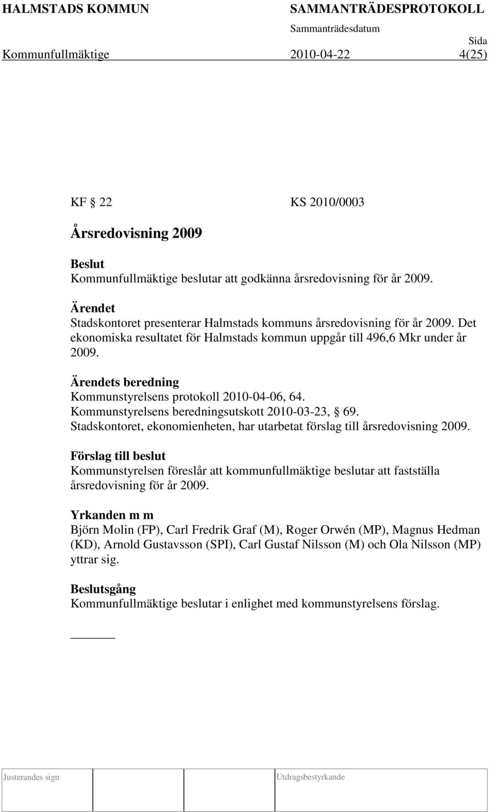 s beredning Kommunstyrelsens protokoll 2010-04-06, 64. Kommunstyrelsens beredningsutskott 2010-03-23, 69. Stadskontoret, ekonomienheten, har utarbetat förslag till årsredovisning 2009.