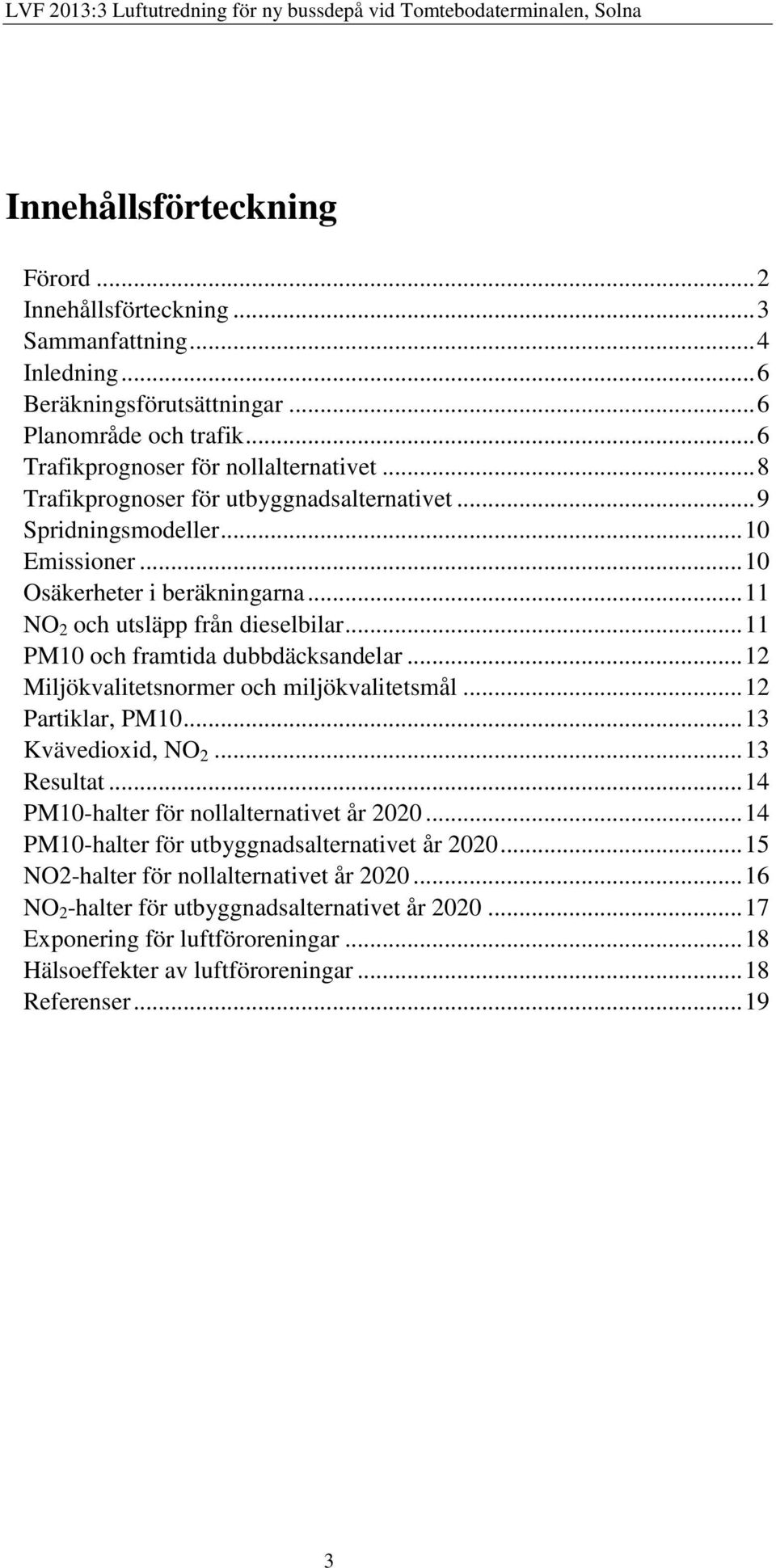 .. 11 PM10 och framtida dubbdäcksandelar... 12 Miljökvalitetsnormer och miljökvalitetsmål... 12 Partiklar, PM10... 13 Kvävedioxid, NO 2... 13 Resultat... 14 PM10-halter för nollalternativet år 2020.