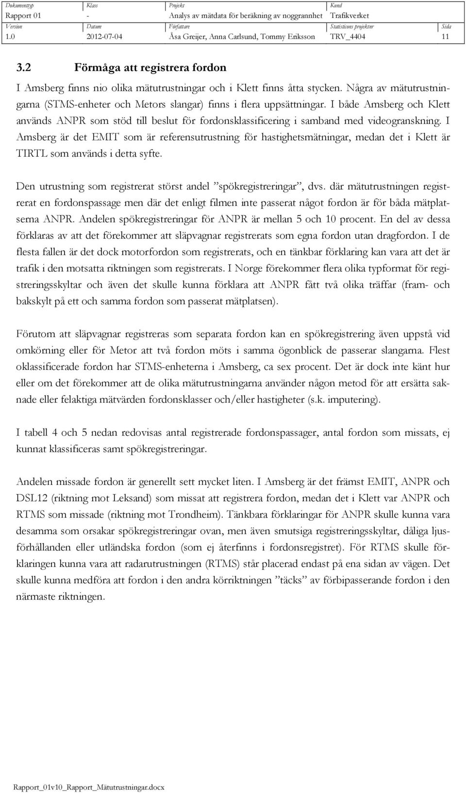 Någa av mätutustningana (STMS-enhete och Metos slanga) finns i flea uppsättninga. I både Amsbeg och Klett används ANPR som stöd till beslut fö sklassificeing i samband med videoganskning.