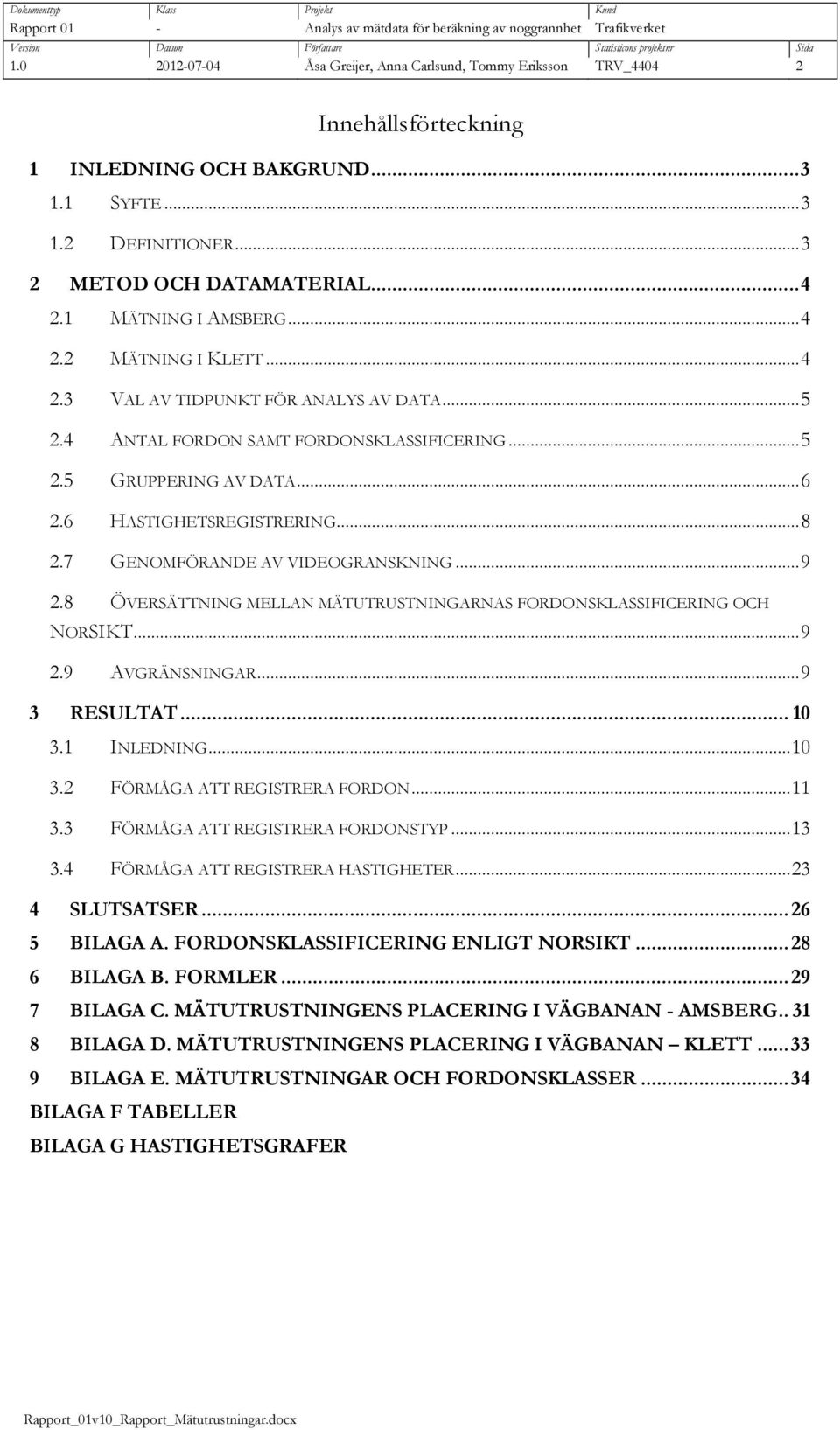 1 MÄTNING I AMSBERG... 4 2.2 MÄTNING I KLETT... 4 2.3 VAL AV TIDPUNKT FÖR ANALYS AV DATA... 5 2.4 ANTAL FORDON SAMT FORDONSKLASSIFICERING... 5 2.5 GRUPPERING AV DATA... 6 2.6 HASTIGHETSREGISTRERING.