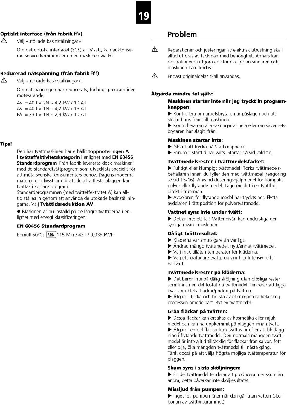 Av = 400 V 2N ~ 4,2 kw / 10 AT Av = 400 V 1N ~ 4,2 kw / 16 AT På = 230 V 1N ~ 2,3 kw / 10 AT Tips!