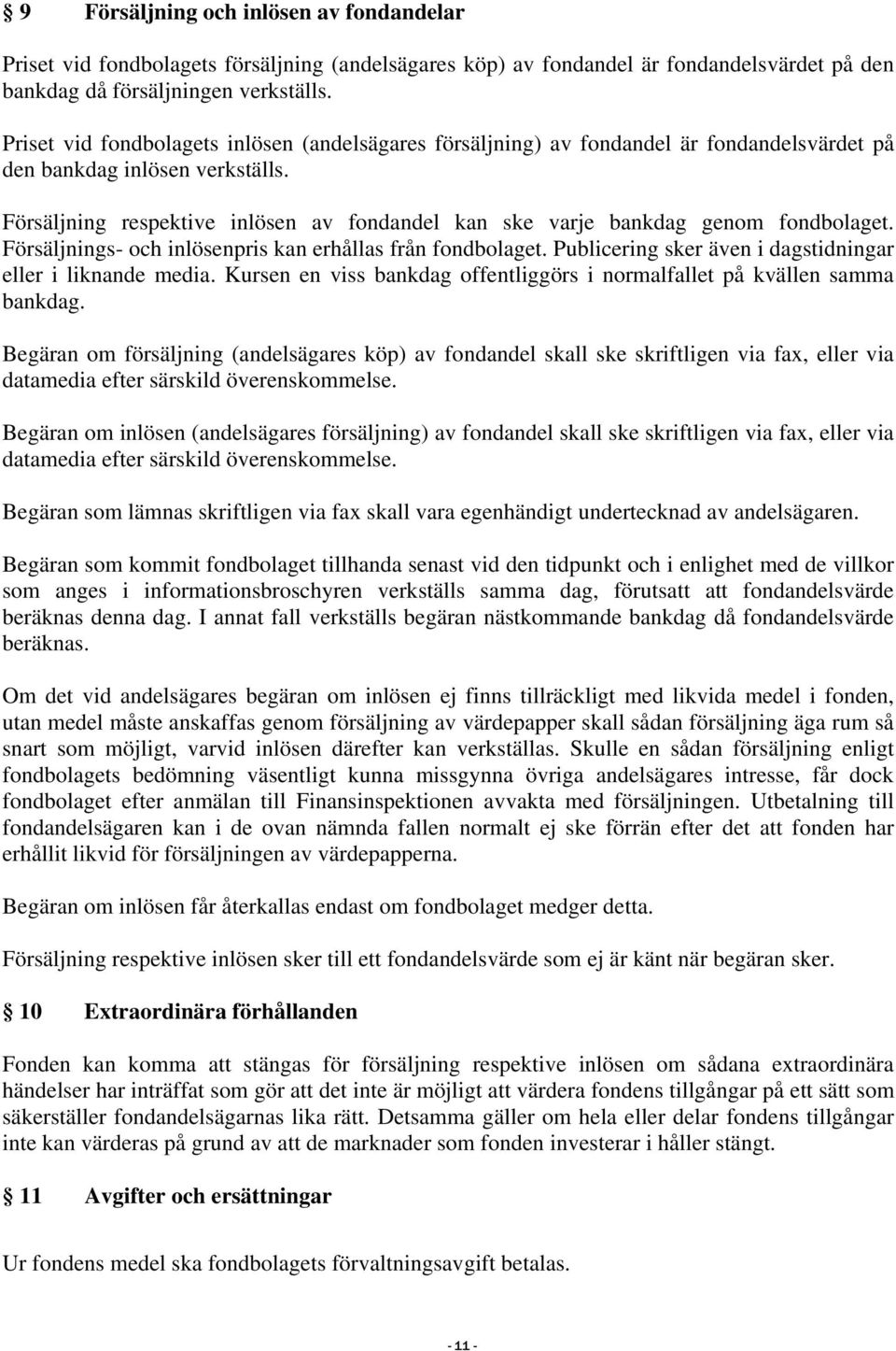 Försäljning respektive inlösen av fondandel kan ske varje bankdag genom fondbolaget. Försäljnings- och inlösenpris kan erhållas från fondbolaget.