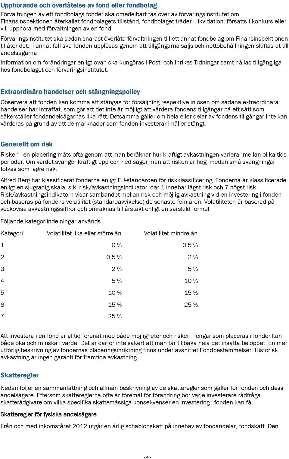 Förvaringsinstitutet ska sedan snarast överlåta förvaltningen till ett annat fondbolag om Finansinspektionen tillåter det.