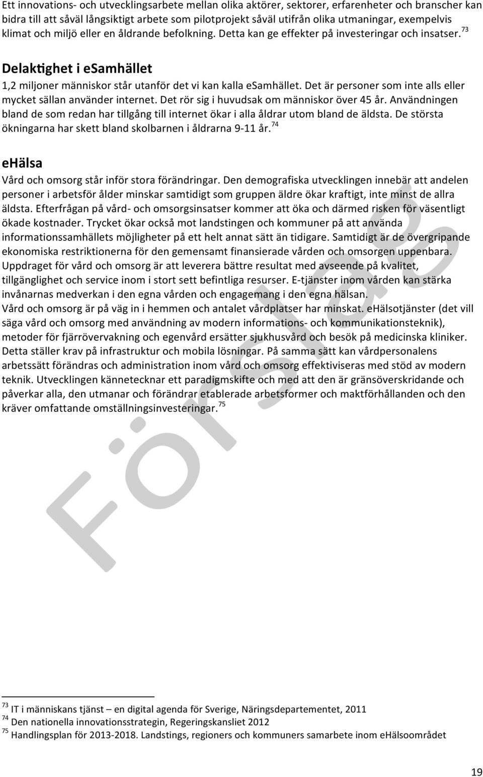 73 Delak&ghet i esamhället 1,2 miljoner människor står utanför det vi kan kalla esamhället. Det är personer som inte alls eller mycket sällan använder internet.