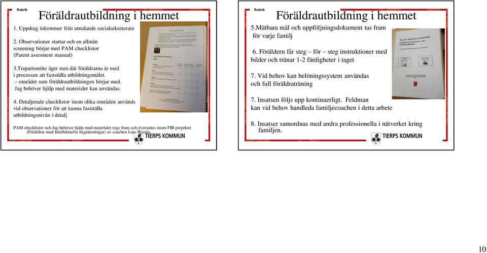 Detaljerade checklistor inom olika områden används vid observationer för att kunna fastställa utbildningsnivån i detalj PAM checklistor och Jag behöver hjälp med materialet togs fram och översattes
