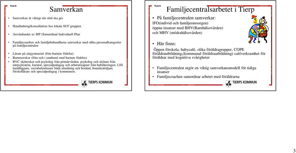 och skötare från närpsykiatrin, kurator, specialpedagog och arbetsterapeut från habiliteringen, LSS handläggare, socialsekreterare både utredning och bistånd, boendestödjare, förskollärare och