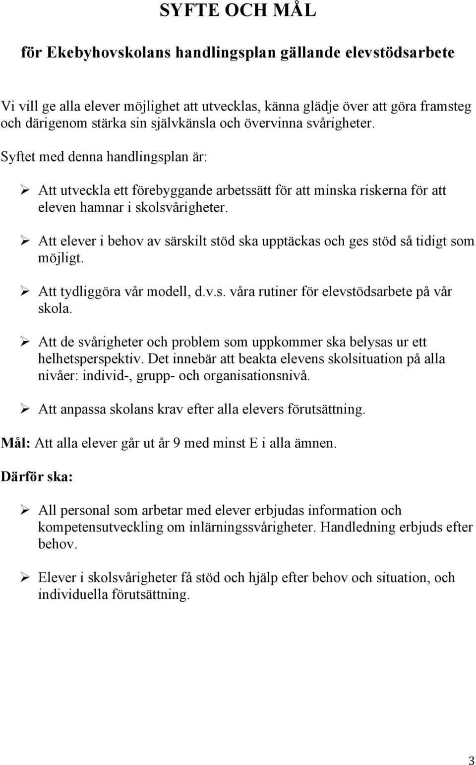 Att elever i behov av särskilt stöd ska upptäckas och ges stöd så tidigt som möjligt. Att tydliggöra vår modell, d.v.s. våra rutiner för elevstödsarbete på vår skola.