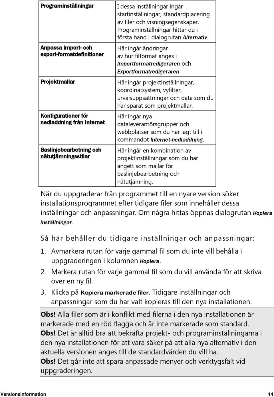 Här ingår ändringar av hur filformat anges i Importformatredigeraren och Exportformatredigeraren.