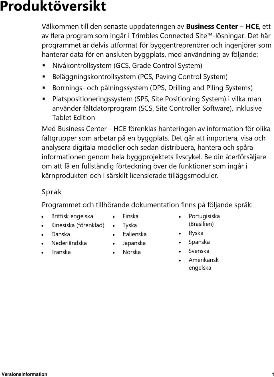 Beläggningskontrollsystem (PCS, Paving Control System) Borrnings- och pålningssystem (DPS, Drilling and Piling Systems) Platspositioneringssystem (SPS, Site Positioning System) i vilka man använder