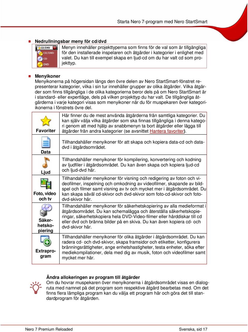 Menyikoner Menyikonerna på högersidan längs den övre delen av Nero StartSmart-fönstret representerar kategorier, vilka i sin tur innehåller grupper av olika åtgärder.