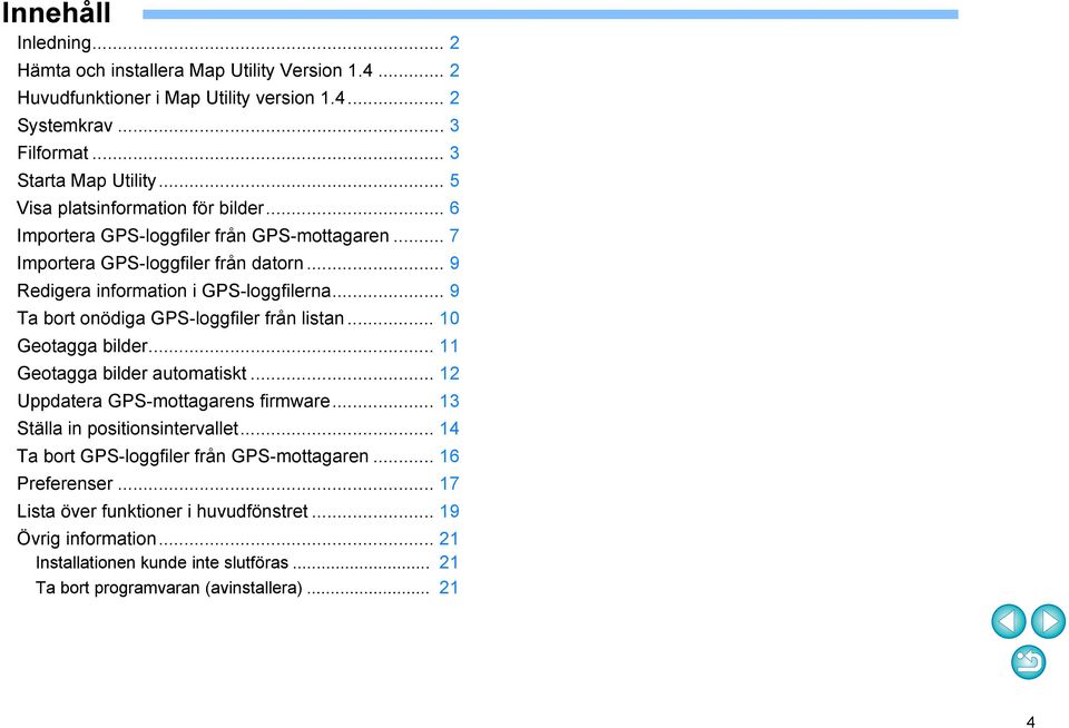 .. 9 Ta bort onödiga GPS-loggfiler från listan... 0 Geotagga bilder... Geotagga bilder automatiskt... 2 Uppdatera GPS-mottagarens firmware... 3 Ställa in positionsintervallet.