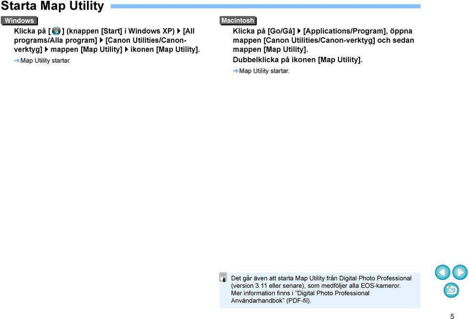 Klicka på [Go/Gå] [Applications/Program], öppna mappen [Canon Utilities/Canon-verktyg] och sedan mappen [Map Utility].