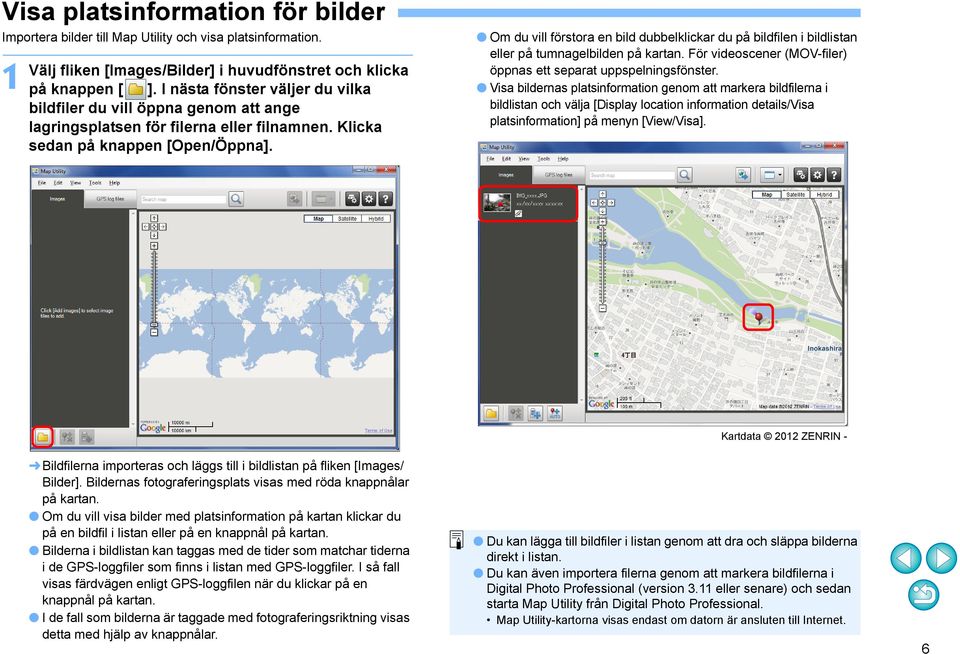 Om du vill förstora en bild dubbelklickar du på bildfilen i bildlistan eller på tumnagelbilden på kartan. För videoscener (MOV-filer) öppnas ett separat uppspelningsfönster.