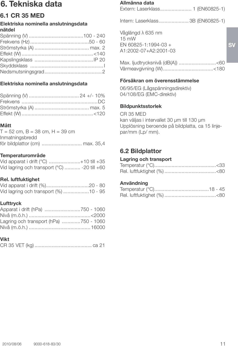 ..<120 Mått T = 52 cm, B = 38 cm, H = 39 cm Inmatningsbredd för bildplattor (cm)... max. 35,4 Temperaturområde Vid apparat i drift ( C)...+10 till +35 Vid lagring och transport ( C)... -20 till +60 Rel.