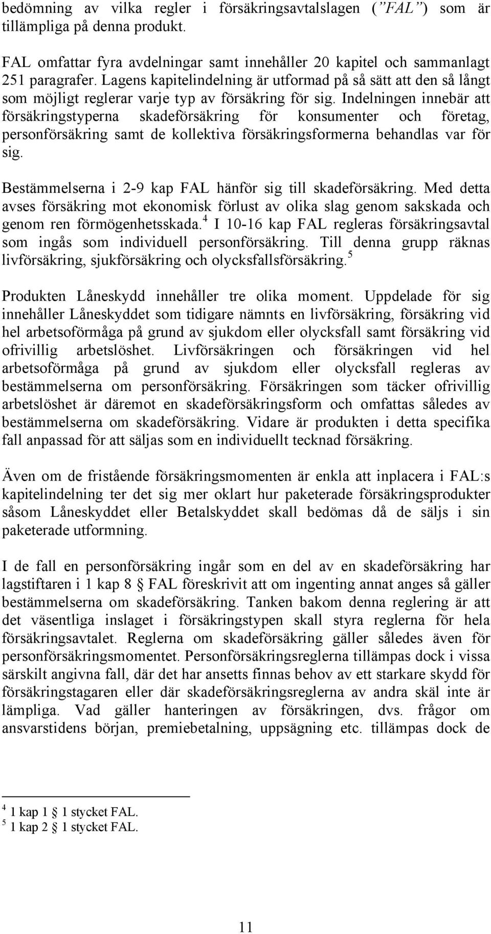 Indelningen innebär att försäkringstyperna skadeförsäkring för konsumenter och företag, personförsäkring samt de kollektiva försäkringsformerna behandlas var för sig.