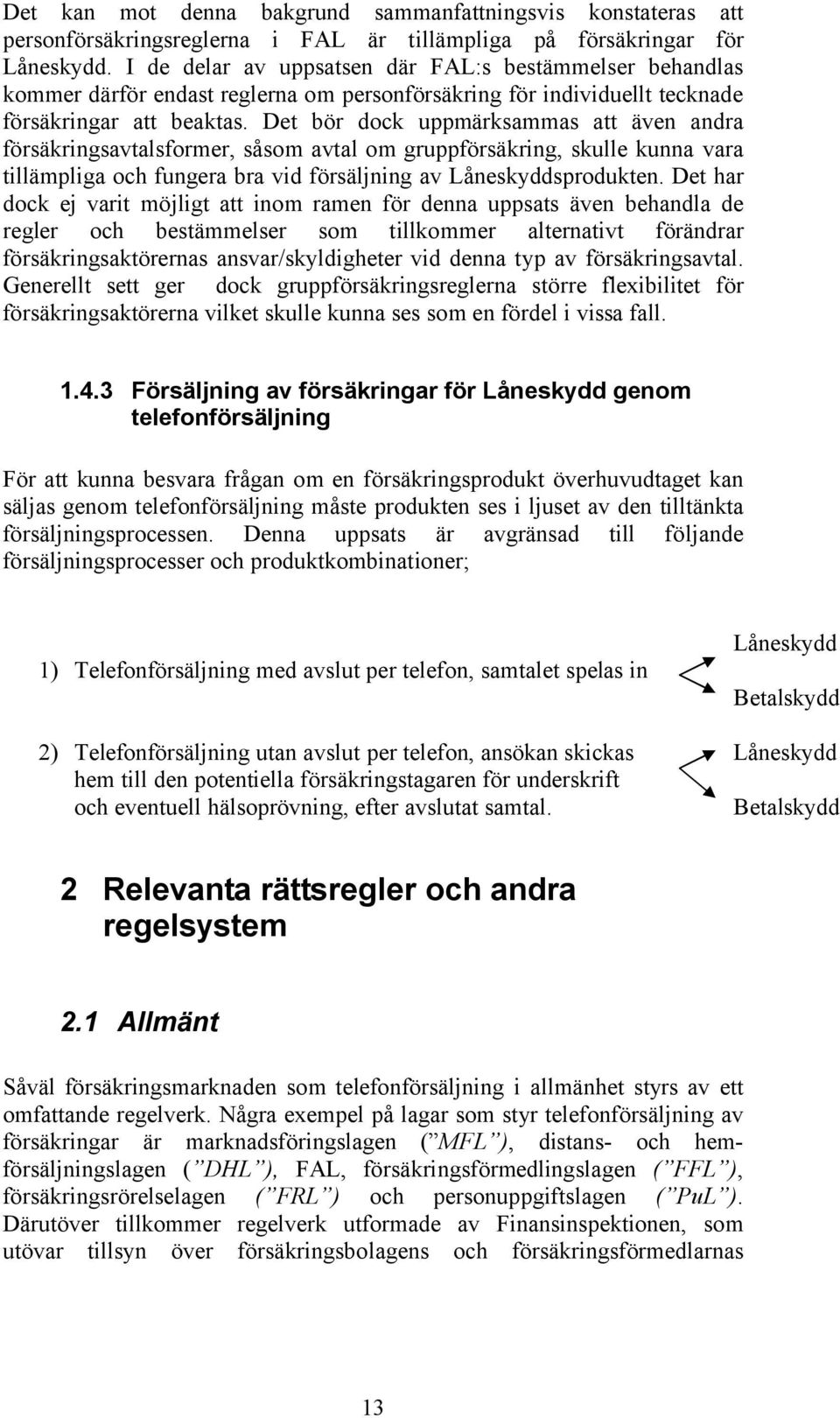 Det bör dock uppmärksammas att även andra försäkringsavtalsformer, såsom avtal om gruppförsäkring, skulle kunna vara tillämpliga och fungera bra vid försäljning av Låneskyddsprodukten.