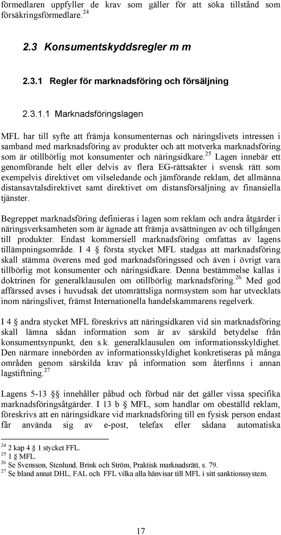 1 Marknadsföringslagen MFL har till syfte att främja konsumenternas och näringslivets intressen i samband med marknadsföring av produkter och att motverka marknadsföring som är otillbörlig mot