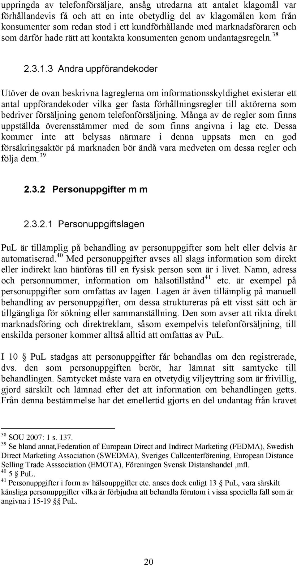 3 Andra uppförandekoder Utöver de ovan beskrivna lagreglerna om informationsskyldighet existerar ett antal uppförandekoder vilka ger fasta förhållningsregler till aktörerna som bedriver försäljning