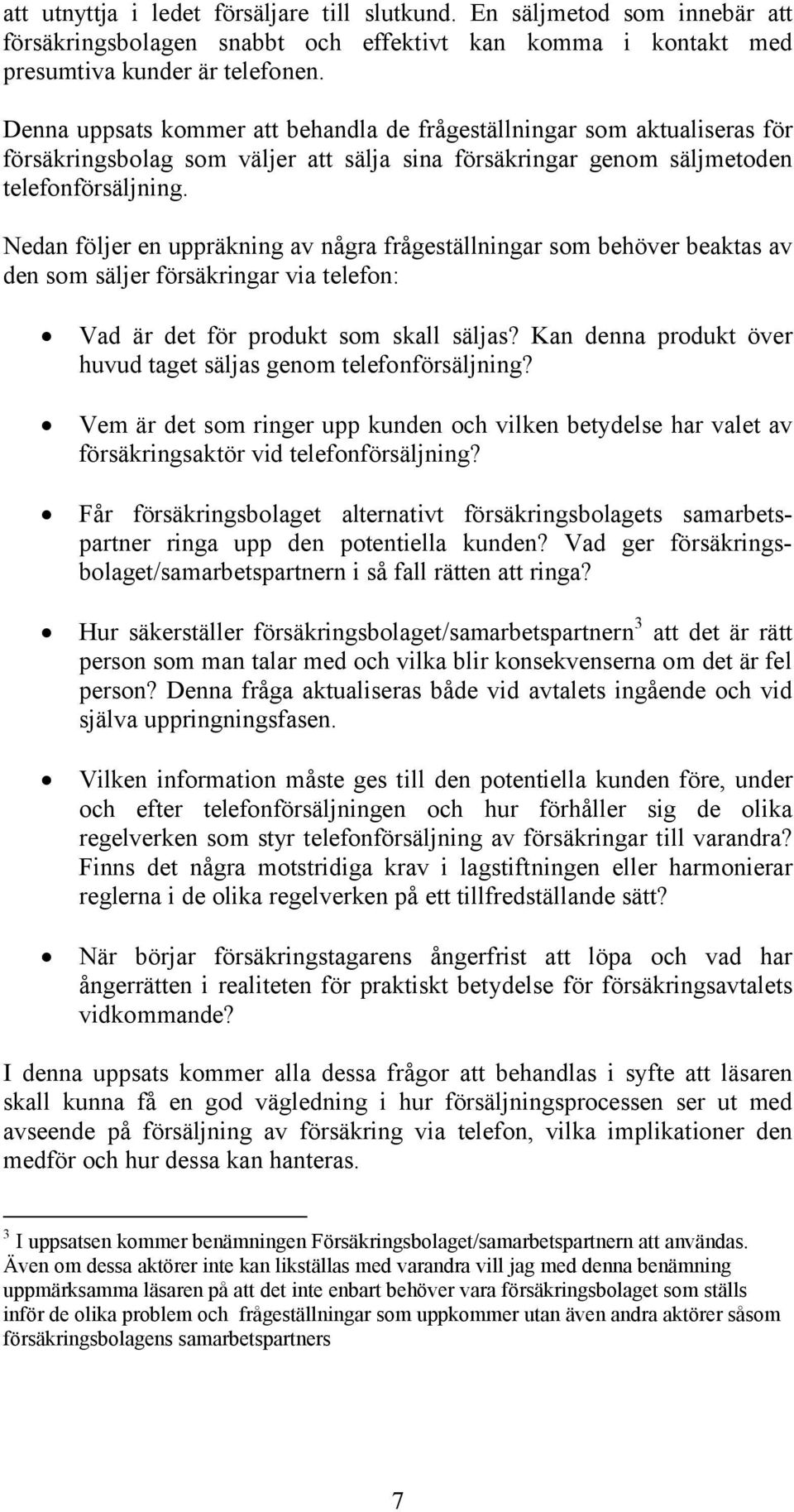 Nedan följer en uppräkning av några frågeställningar som behöver beaktas av den som säljer försäkringar via telefon: Vad är det för produkt som skall säljas?