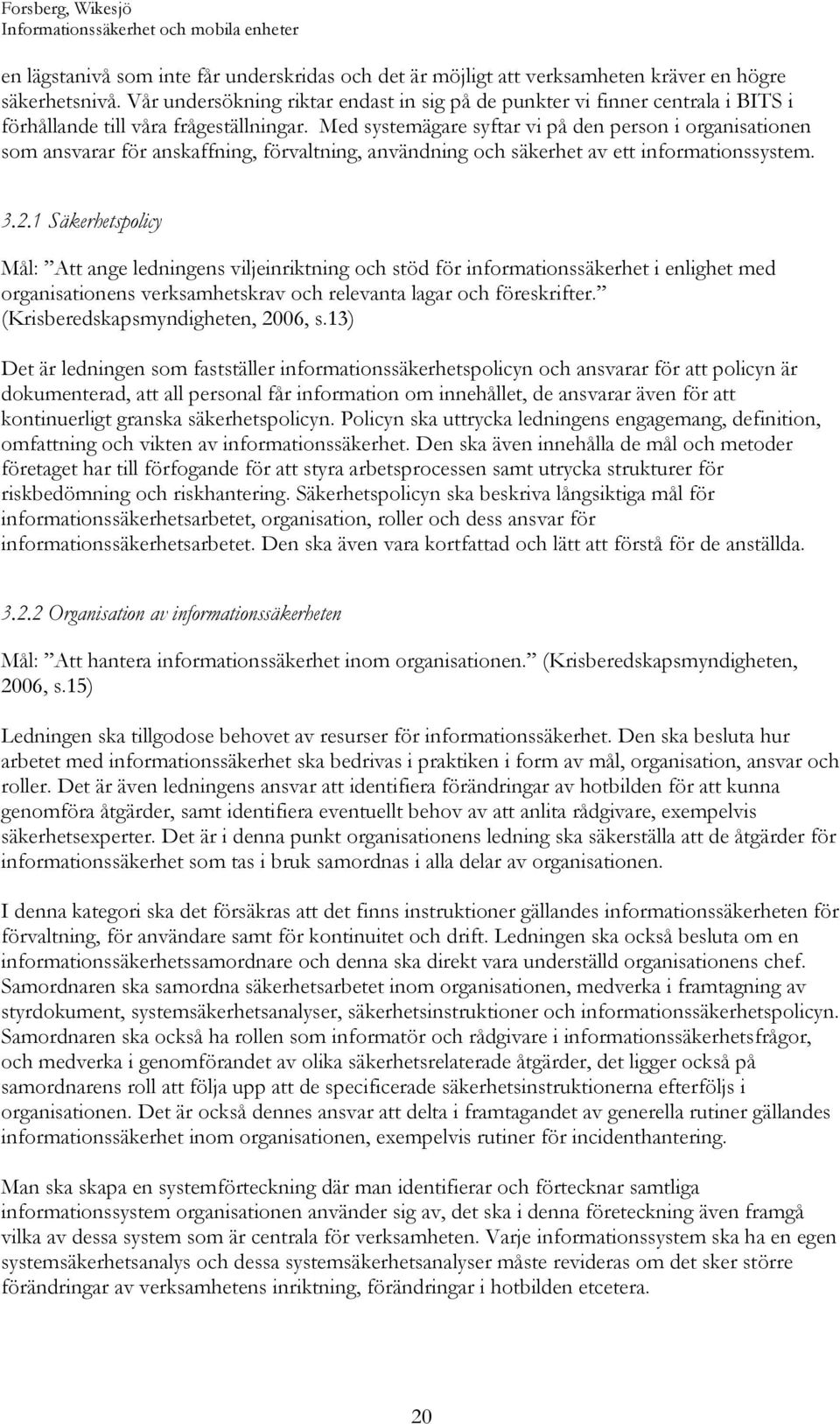 Med systemägare syftar vi på den person i organisationen som ansvarar för anskaffning, förvaltning, användning och säkerhet av ett informationssystem. 3.2.