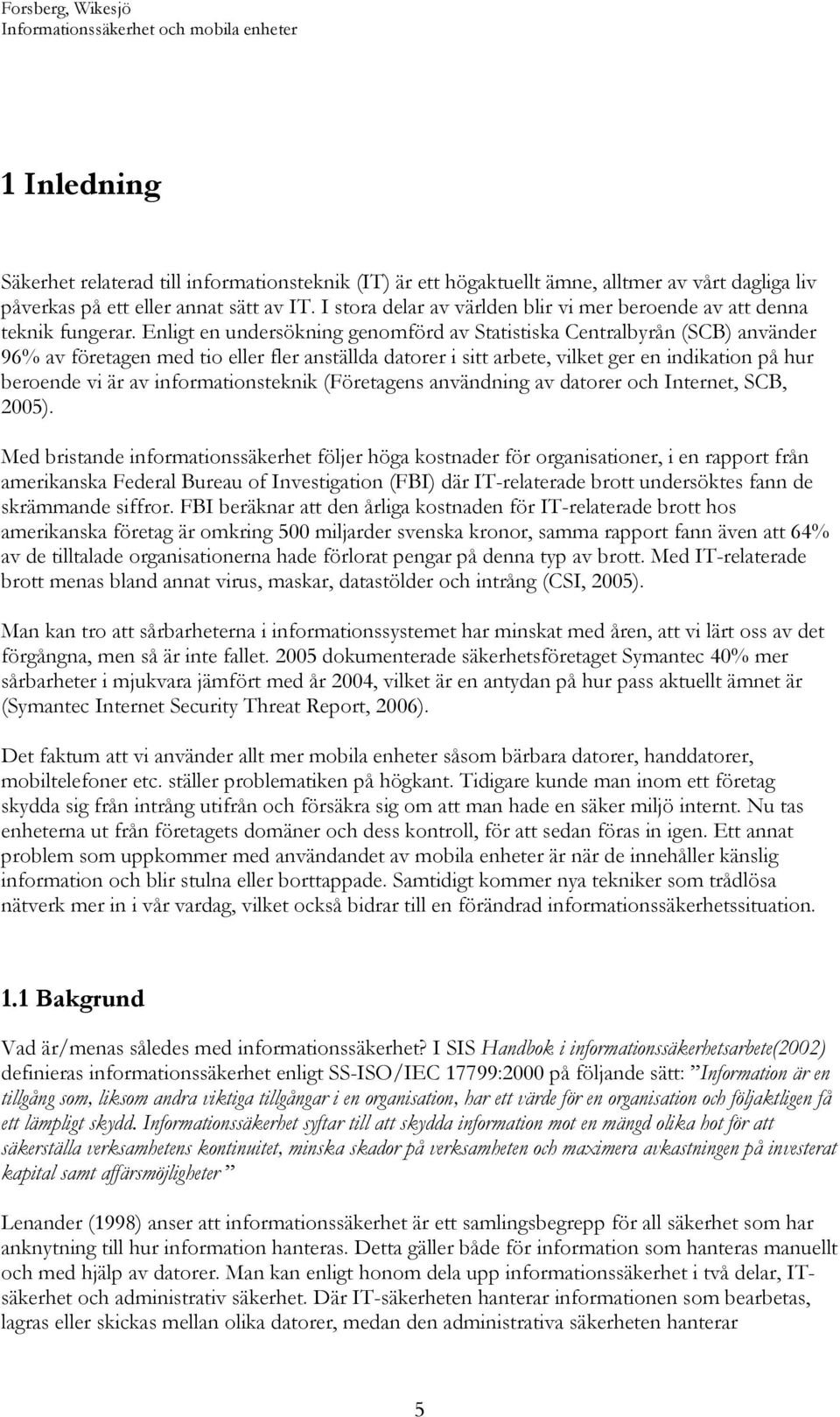 Enligt en undersökning genomförd av Statistiska Centralbyrån (SCB) använder 96% av företagen med tio eller fler anställda datorer i sitt arbete, vilket ger en indikation på hur beroende vi är av