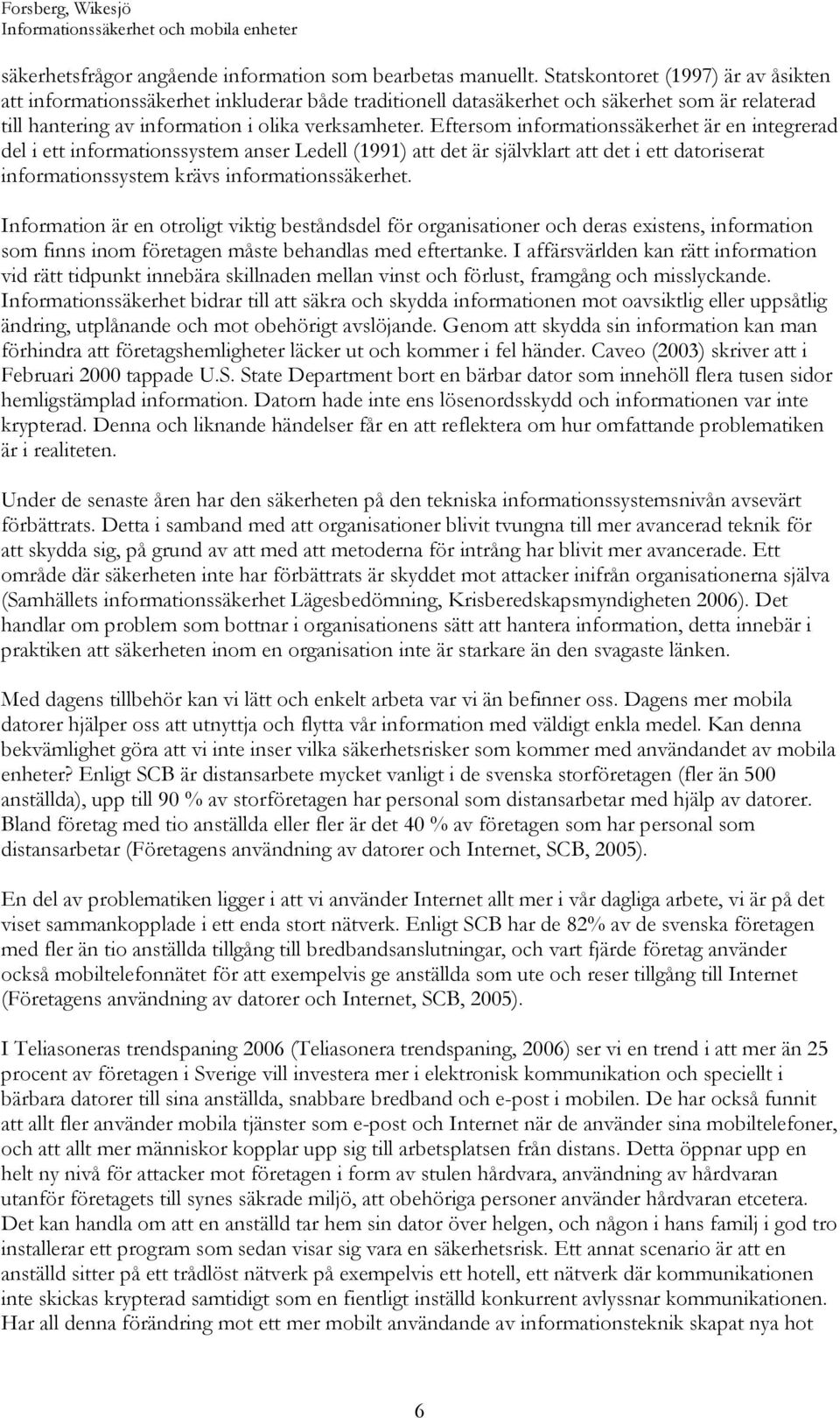 Eftersom informationssäkerhet är en integrerad del i ett informationssystem anser Ledell (1991) att det är självklart att det i ett datoriserat informationssystem krävs informationssäkerhet.