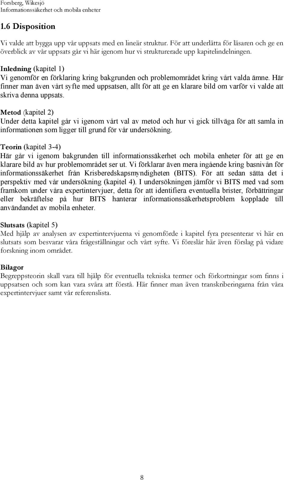 Inledning (kapitel 1) Vi genomför en förklaring kring bakgrunden och problemområdet kring vårt valda ämne.