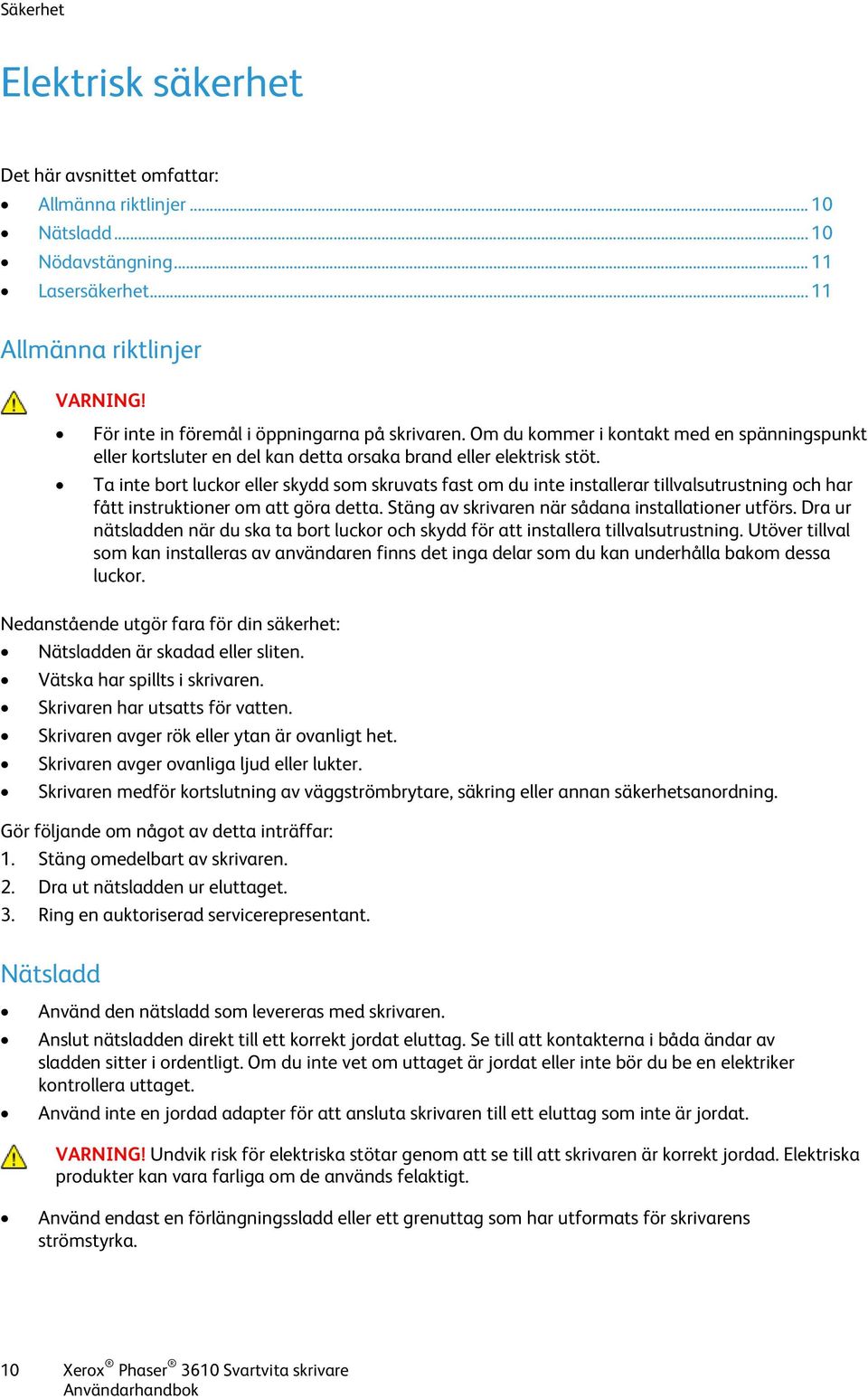 Ta inte bort luckor eller skydd som skruvats fast om du inte installerar tillvalsutrustning och har fått instruktioner om att göra detta. Stäng av skrivaren när sådana installationer utförs.