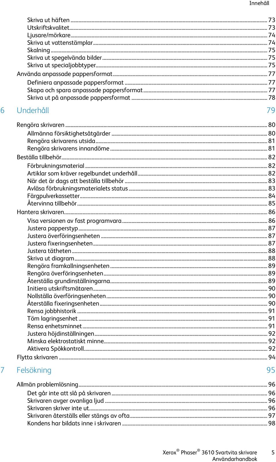 .. 78 6 Underhåll 79 Rengöra skrivaren... 80 Allmänna försiktighetsåtgärder... 80 Rengöra skrivarens utsida... 81 Rengöra skrivarens innandöme... 81 Beställa tillbehör... 82 Förbrukningsmaterial.