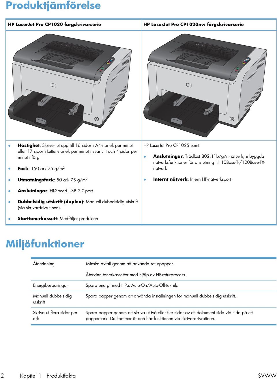 11b/g/n-nätverk, inbyggda nätverksfunktioner för anslutning till 10Base-T-/100Base-TXnätverk Utmatningsfack: 50 ark 75 g/m 2 Internt nätverk: Intern HP-nätverksport Anslutningar: Hi-Speed USB 2.