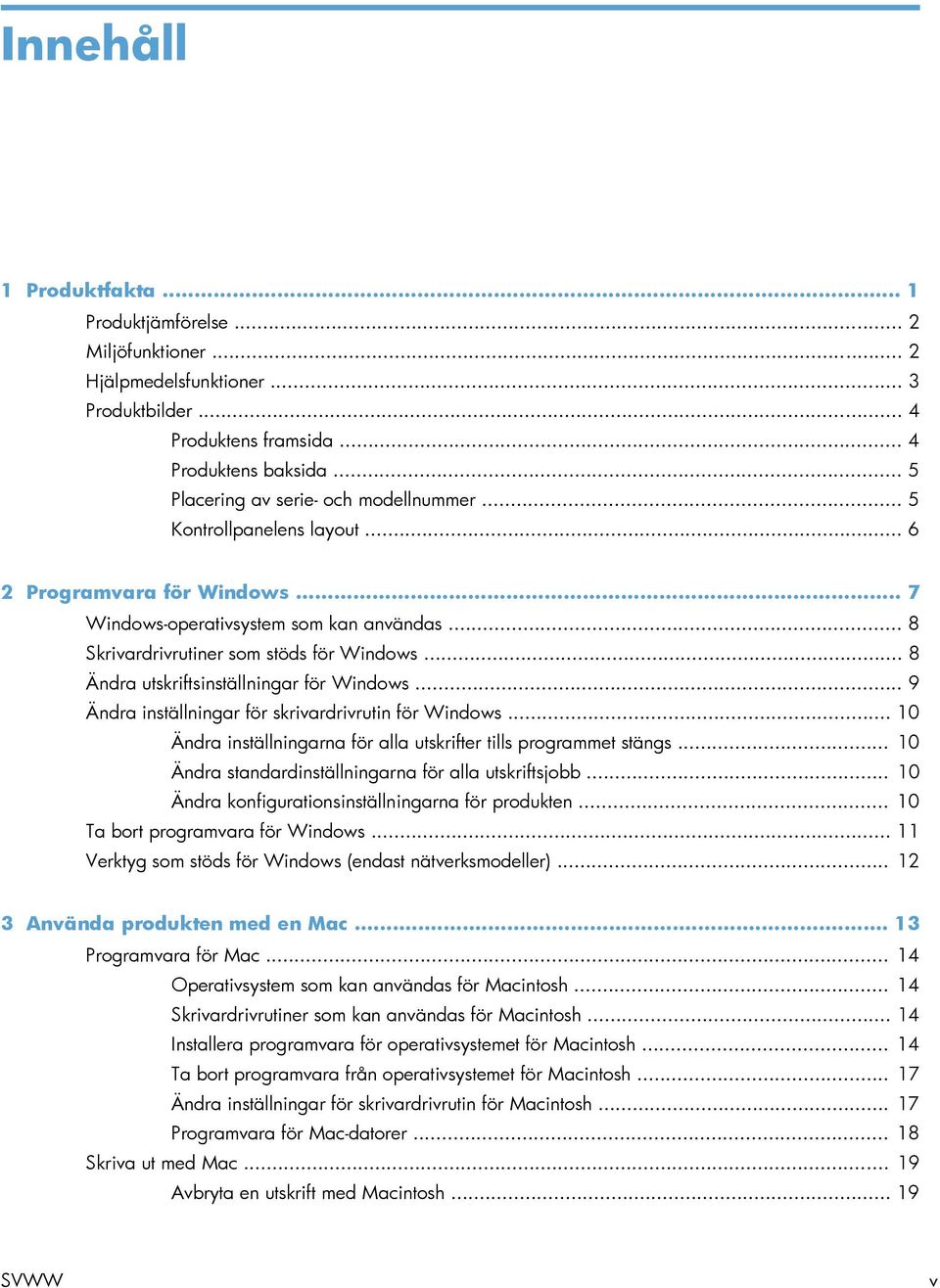 .. 8 Ändra utskriftsinställningar för Windows... 9 Ändra inställningar för skrivardrivrutin för Windows... 10 Ändra inställningarna för alla utskrifter tills programmet stängs.