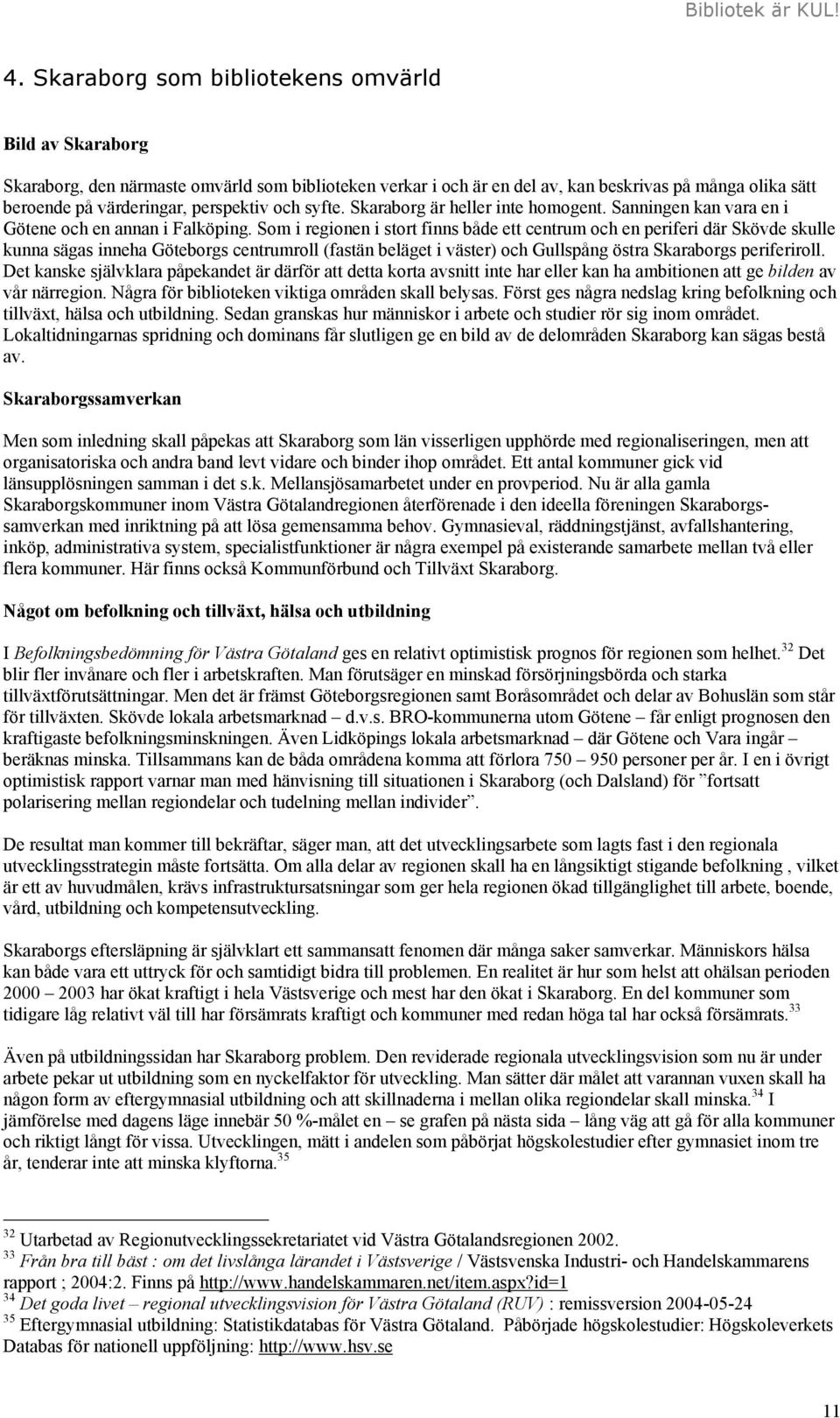 Som i regionen i stort finns både ett centrum och en periferi där Skövde skulle kunna sägas inneha Göteborgs centrumroll (fastän beläget i väster) och Gullspång östra Skaraborgs periferiroll.