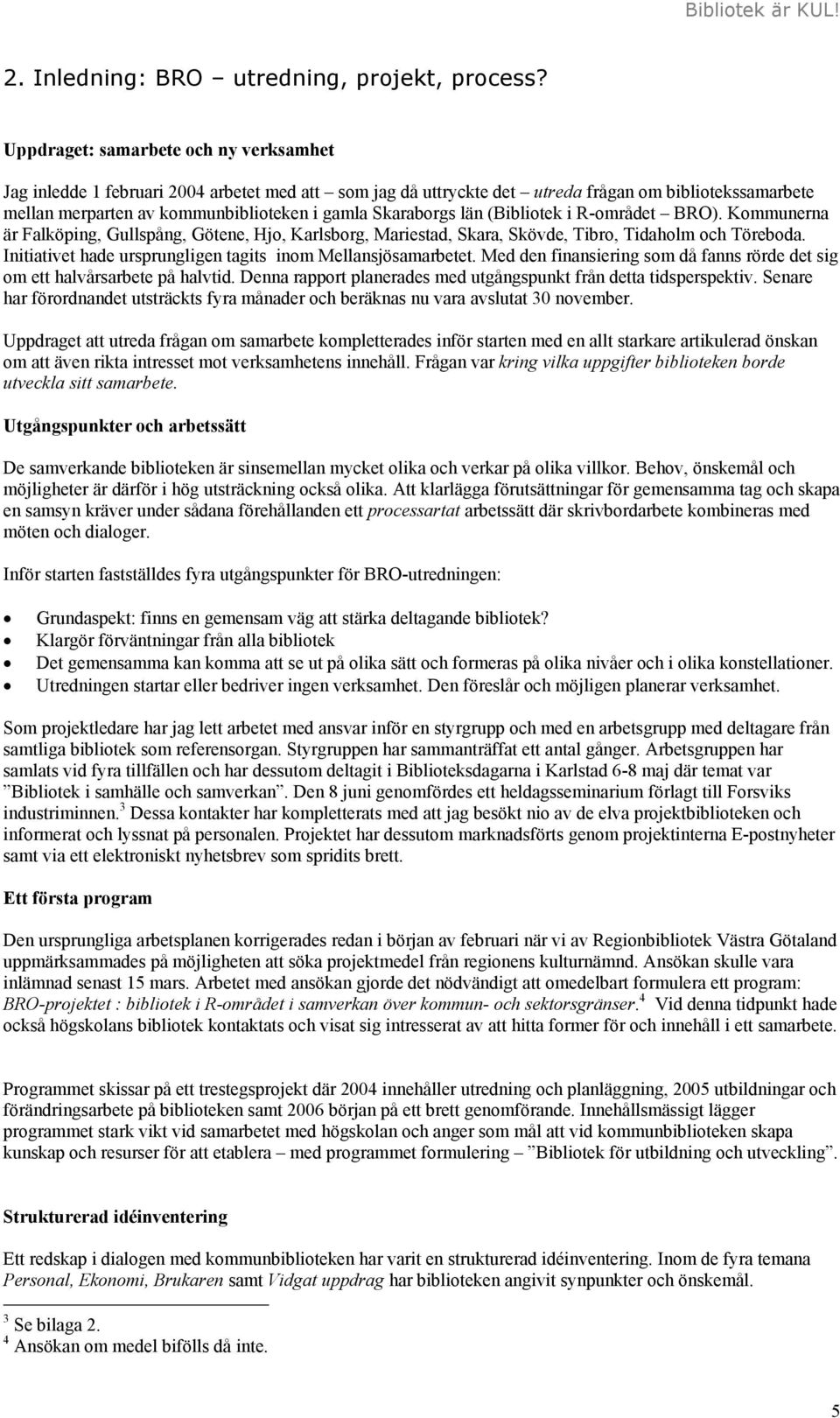 Skaraborgs län (Bibliotek i R-området BRO). Kommunerna är Falköping, Gullspång, Götene, Hjo, Karlsborg, Mariestad, Skara, Skövde, Tibro, Tidaholm och Töreboda.