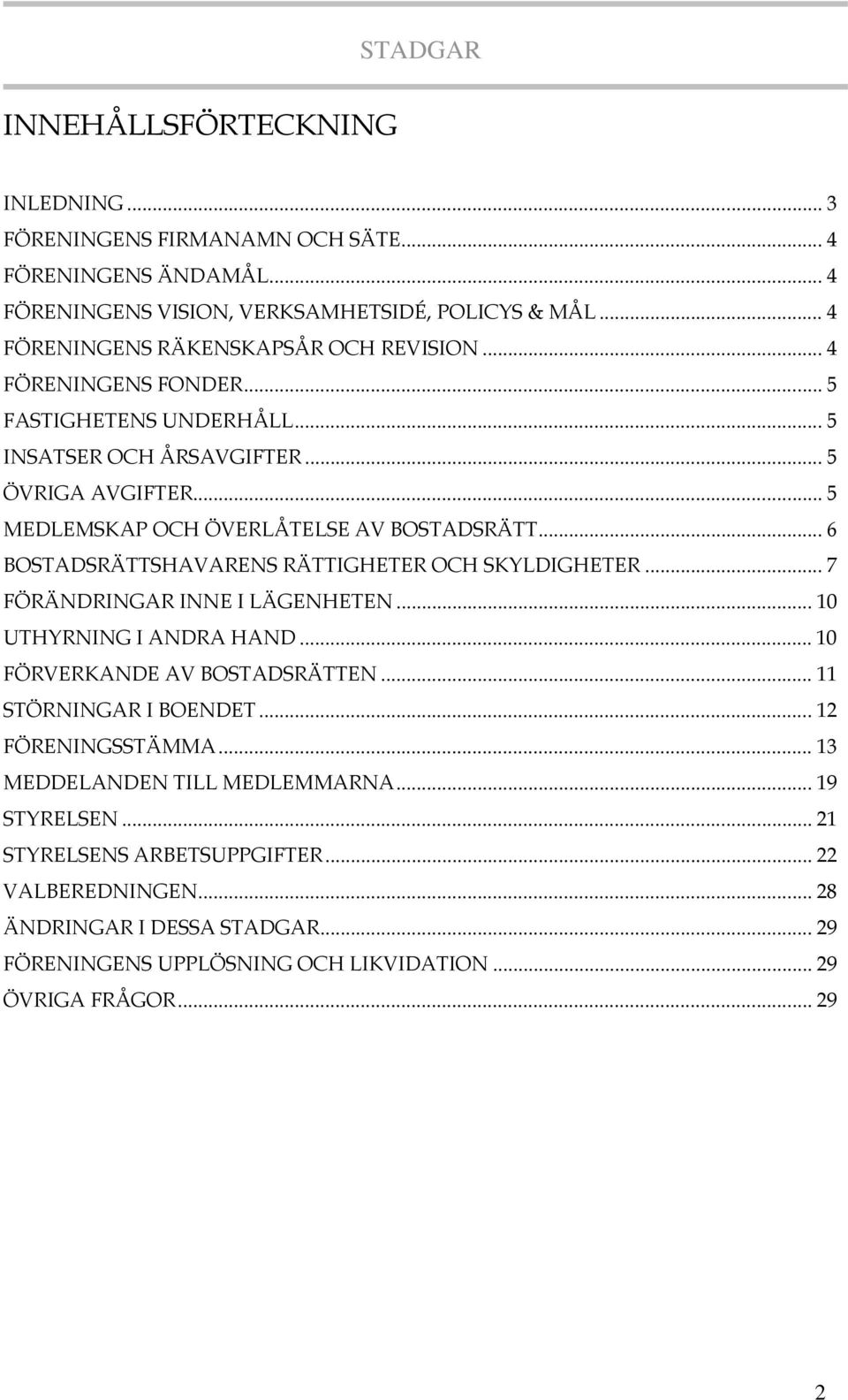 .. 6 BOSTADSRÄTTSHAVARENS RÄTTIGHETER OCH SKYLDIGHETER... 7 FÖRÄNDRINGAR INNE I LÄGENHETEN... 10 UTHYRNING I ANDRA HAND... 10 FÖRVERKANDE AV BOSTADSRÄTTEN... 11 STÖRNINGAR I BOENDET.