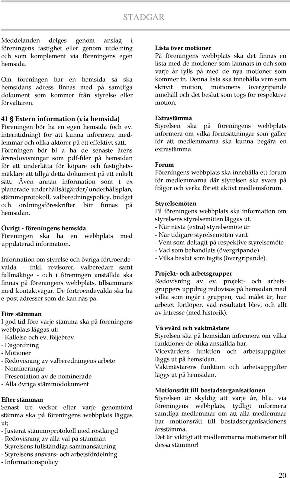 41 Extern information (via hemsida) Föreningen bör ha en egen hemsida (och ev. interntidning) för att kunna informera medlemmar och olika aktörer på ett effektivt sätt.