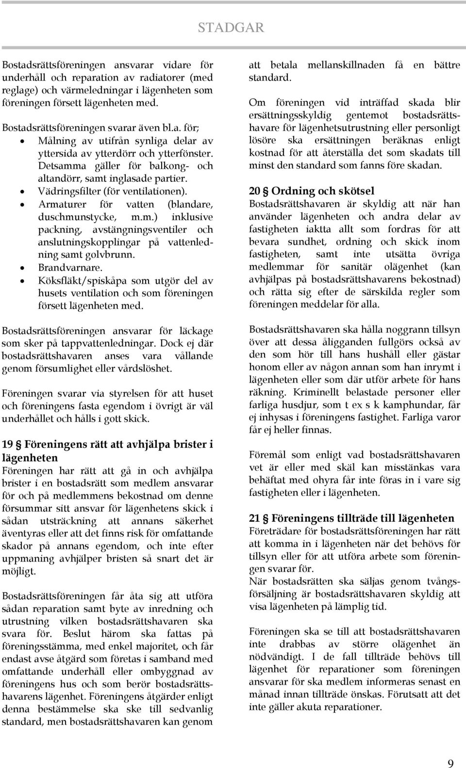 Vädringsfilter (för ventilationen). Armaturer för vatten (blandare, duschmunstycke, m.m.) inklusive packning, avstängningsventiler och anslutningskopplingar på vattenledning samt golvbrunn.